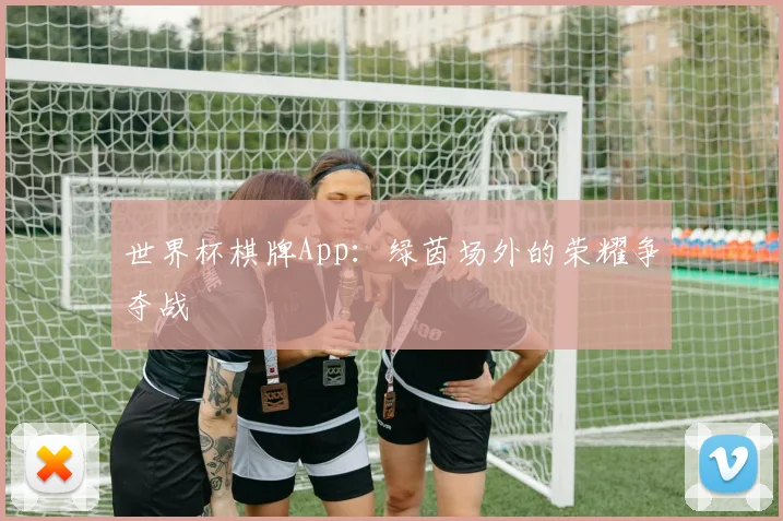 世界杯棋牌App：绿茵场外的荣耀争夺战