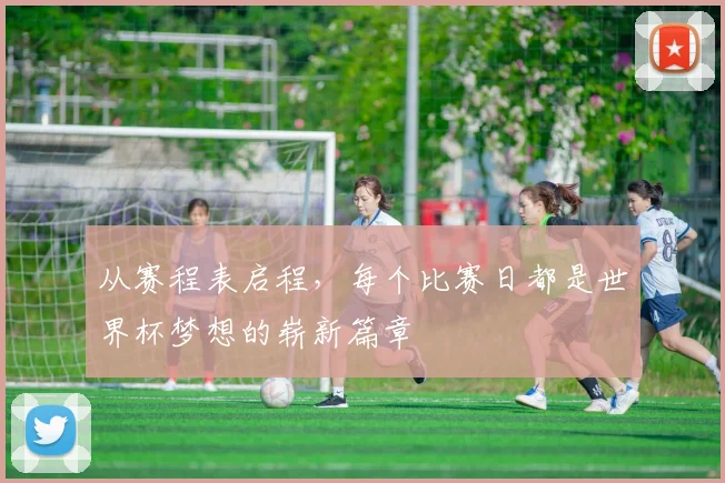从赛程表启程，每个比赛日都是世界杯梦想的崭新篇章