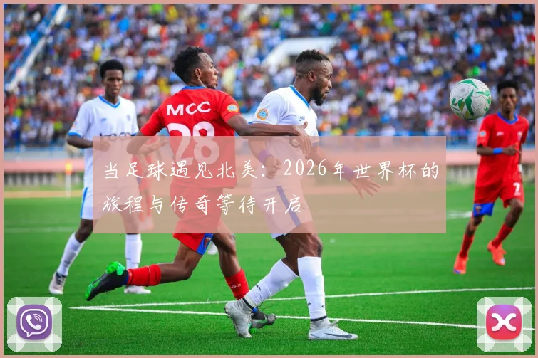 当足球遇见北美：2026年世界杯的旅程与传奇等待开启