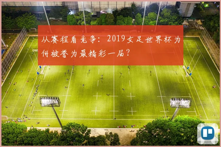 从赛程看竞争：2019女足世界杯为何被誉为最精彩一届？