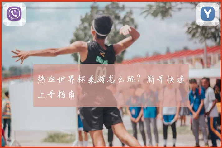 热血世界杯桌游怎么玩?新手快速上手指南