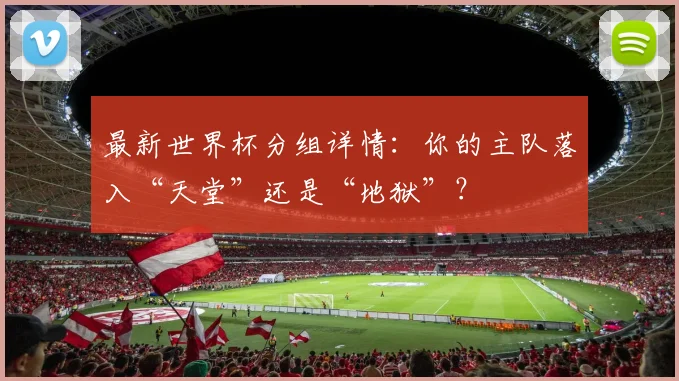 最新世界杯分组详情:你的主队落入“天堂”还是“地狱”?