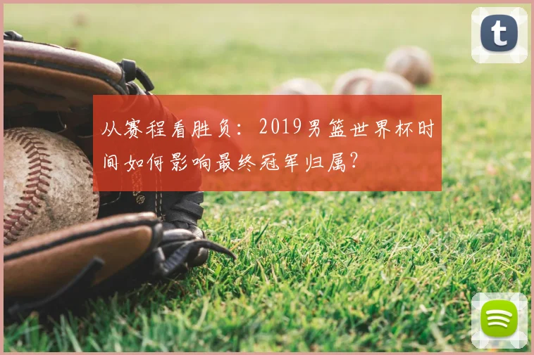 从赛程看胜负：2019男篮世界杯时间如何影响最终冠军归属？