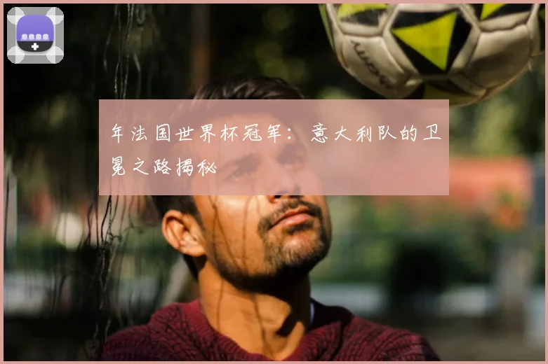 年法国世界杯冠军:意大利队的卫冕之路揭秘