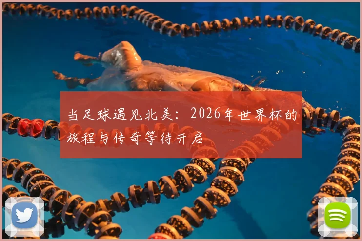 当足球遇见北美：2026年世界杯的旅程与传奇等待开启