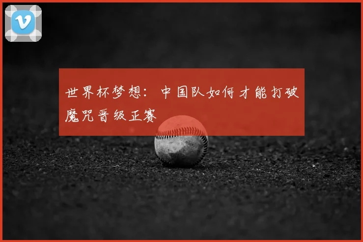 世界杯梦想：中国队如何才能打破魔咒晋级正赛