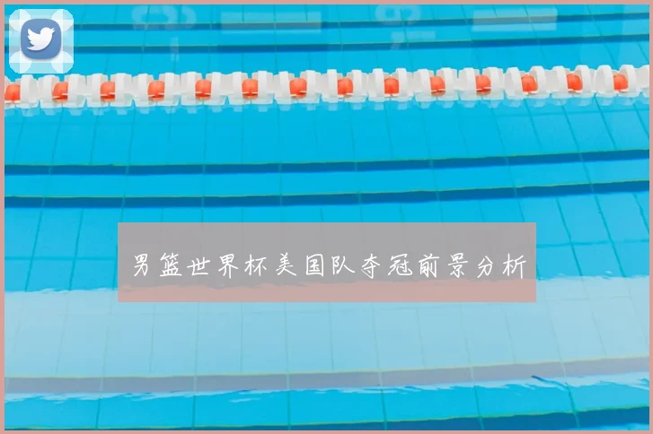 男篮世界杯美国队夺冠前景分析