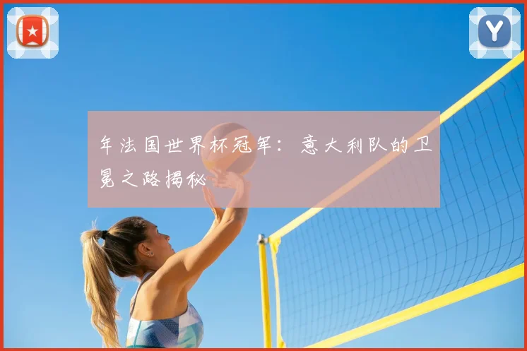 年法国世界杯冠军:意大利队的卫冕之路揭秘