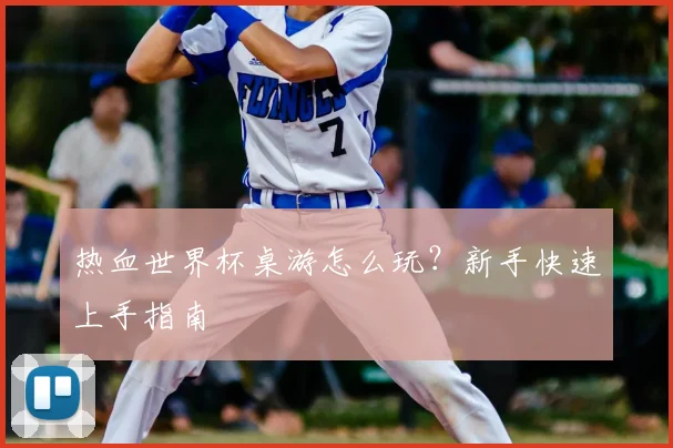 热血世界杯桌游怎么玩?新手快速上手指南
