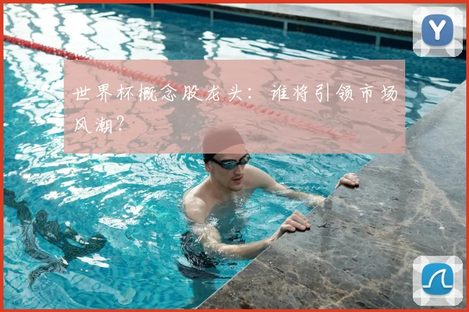 世界杯概念股龙头：谁将引领市场风潮？