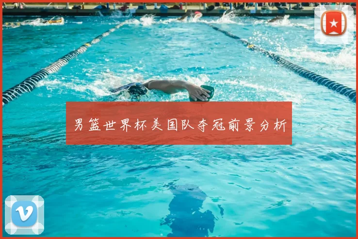 男篮世界杯美国队夺冠前景分析