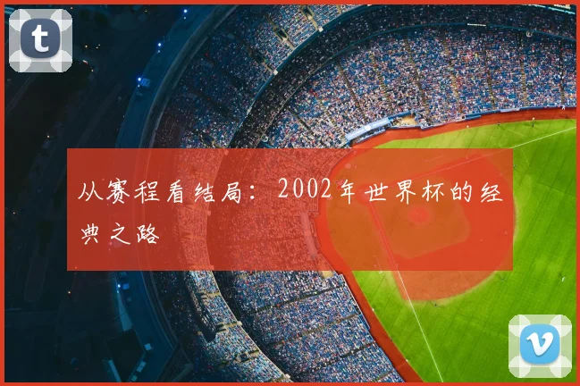从赛程看结局：2002年世界杯的经典之路