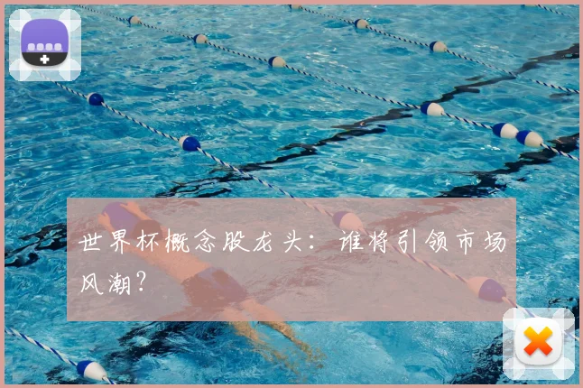 世界杯概念股龙头：谁将引领市场风潮？