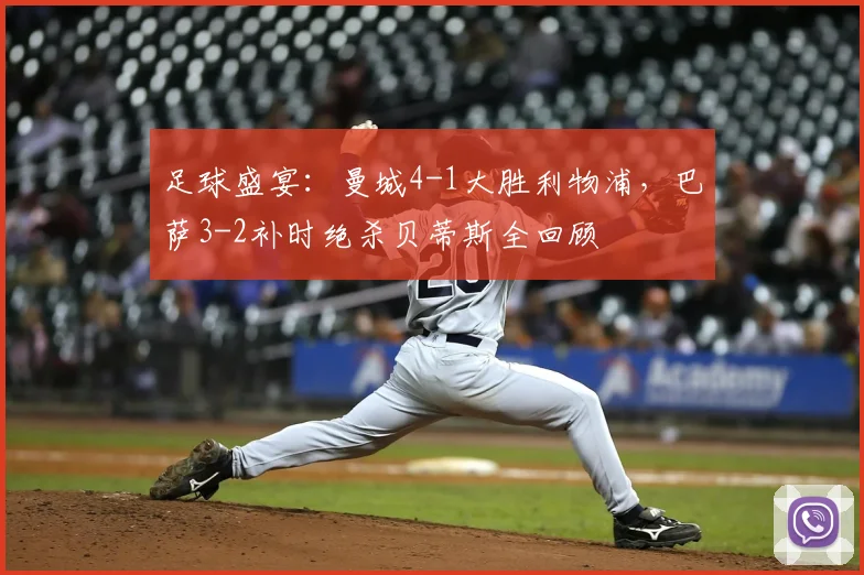 足球盛宴：曼城4-1大胜利物浦，巴萨3-2补时绝杀贝蒂斯全回顾