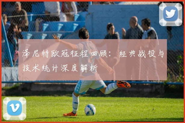 泽尼特欧冠征程回顾：经典战役与技术统计深度解析