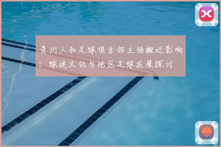 贵州人和足球俱乐部主场搬迁影响：球迷文化与地区足球发展探讨