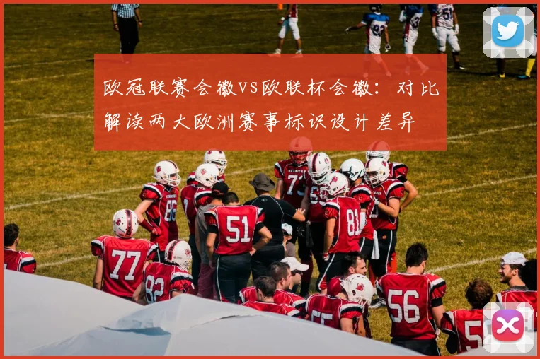 欧冠联赛会徽vs欧联杯会徽：对比解读两大欧洲赛事标识设计差异