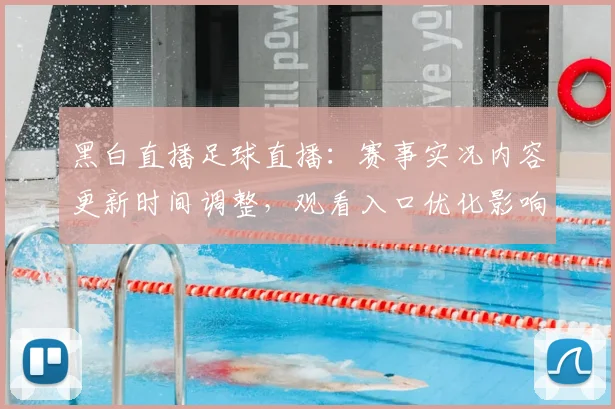 黑白直播足球直播：赛事实况内容更新时间调整，观看入口优化影响用户体验