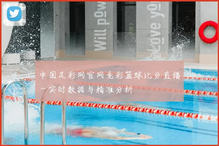 中国足彩网官网竞彩篮球比分直播 - 实时数据与精准分析