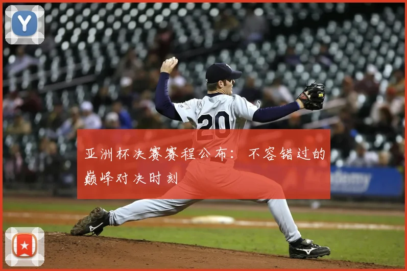 亚洲杯决赛赛程公布：不容错过的巅峰对决时刻