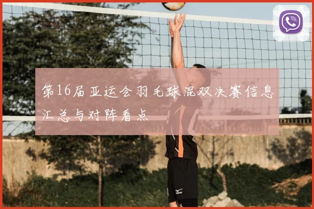 第16届亚运会羽毛球混双决赛信息汇总与对阵看点