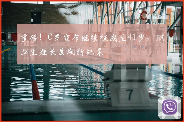 重磅！C罗宣布继续征战至41岁，职业生涯长度刷新纪录