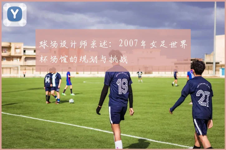 球场设计师亲述：2007年女足世界杯场馆的规划与挑战